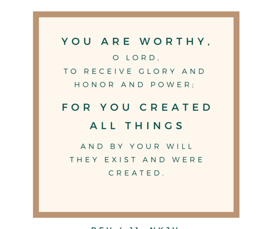 You are worthy, O Lord, To receive glory and honor and power; For You created all things, And by Your will they exist and were created. (Rev. 4_11, NKJ)-2