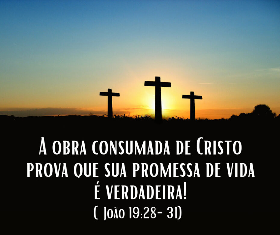 A obra consumada de Cristo prova que sua promessa de vida é verdadeira! (João 19_ 28-31)
