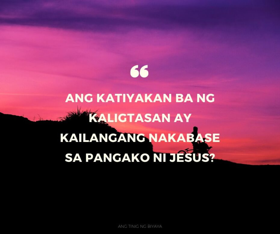 ANG KATIYAKAN BA NG KALIGTASAN AY KAILANGANG NAKABASE SA PANGAKO NI JESUS?