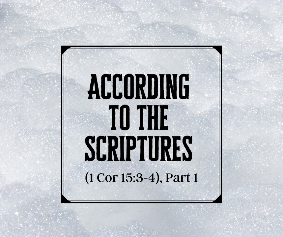 According to the Scriptures (1 Cor 15_3-4), Part 1