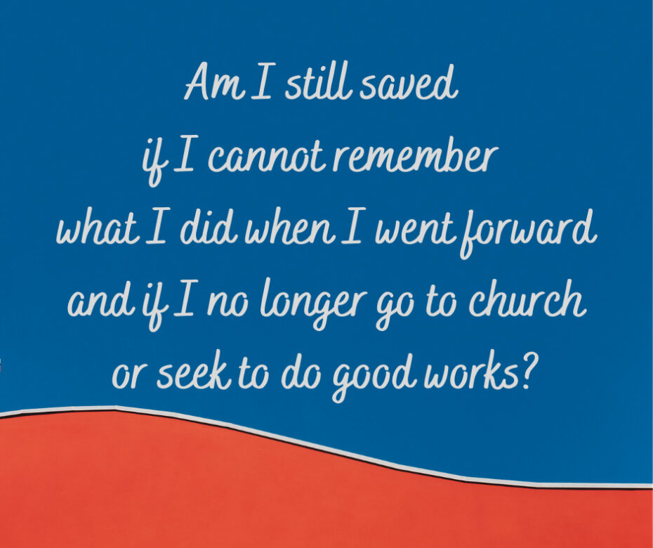 Am I still saved if I cannot remember what I did when I went forward and if I no longer go to church or seek to do good works_