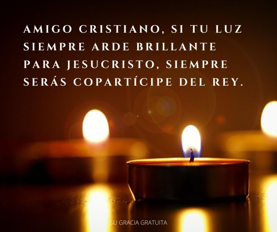 Amigo cristiano, si tu luz siempre arde brillante para Jesucristo, siempre serás copartícipe del Rey.