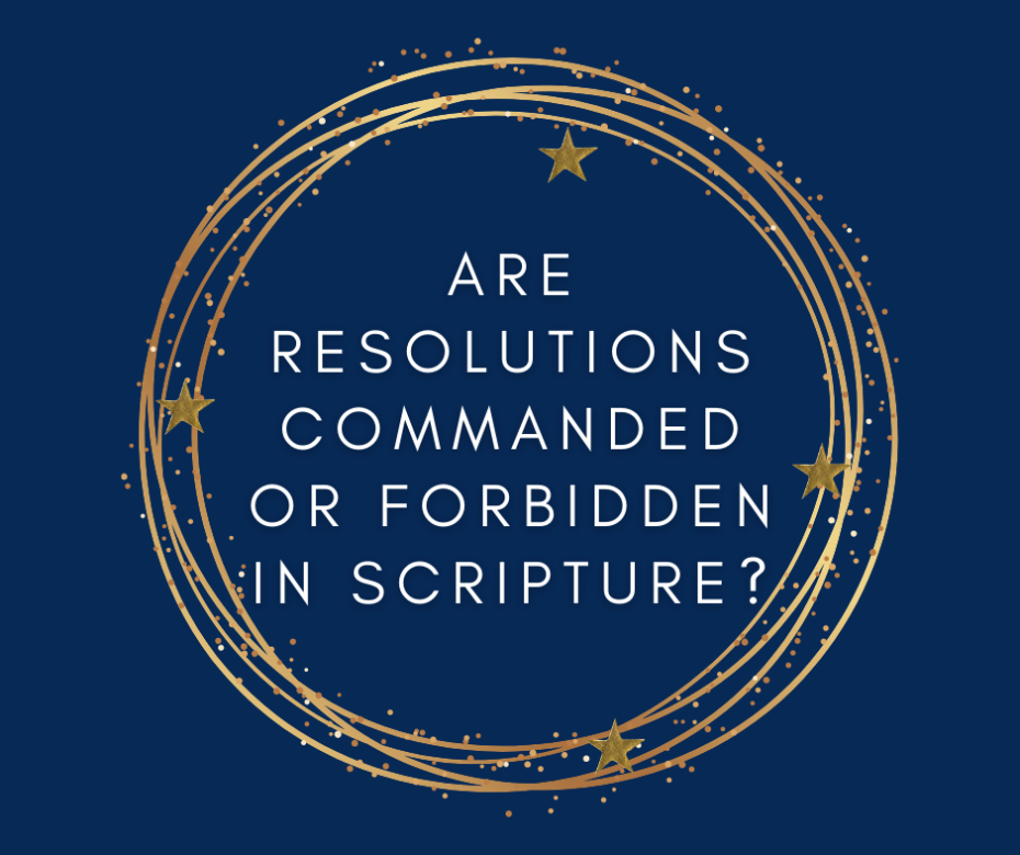 Are resolutions commanded or forbidden in Scripture