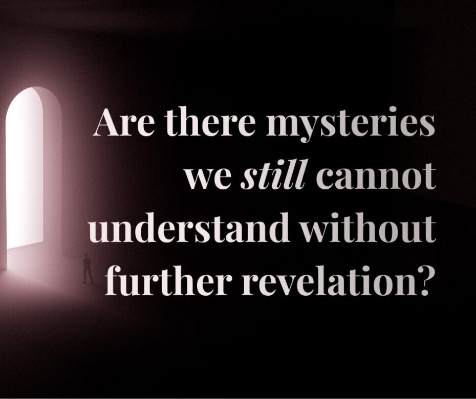 Are there mysteries we still cannot understand without further revelation