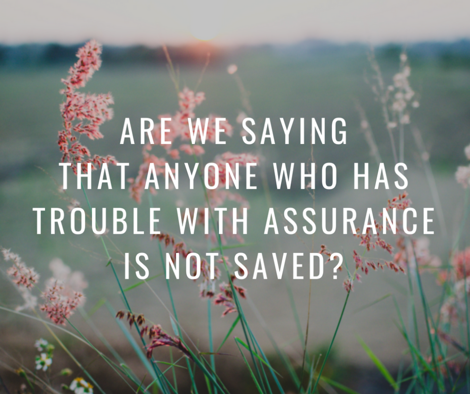 Are we saying that anyone who has trouble with assurance is not saved_