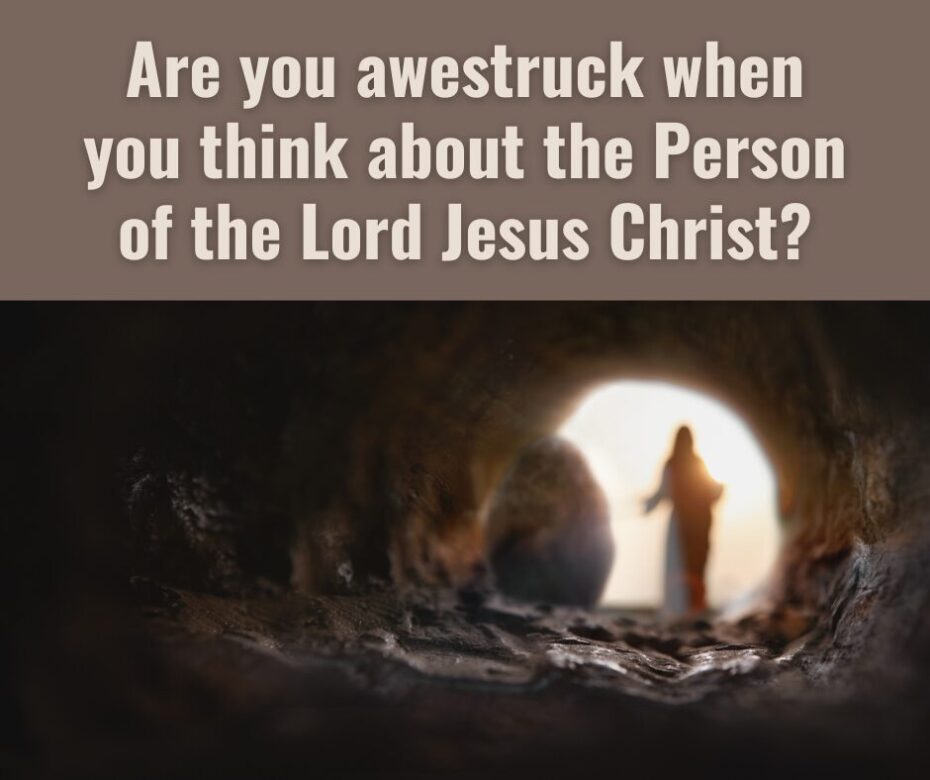 Are you awestruck when you think about the Person of the Lord Jesus Christ