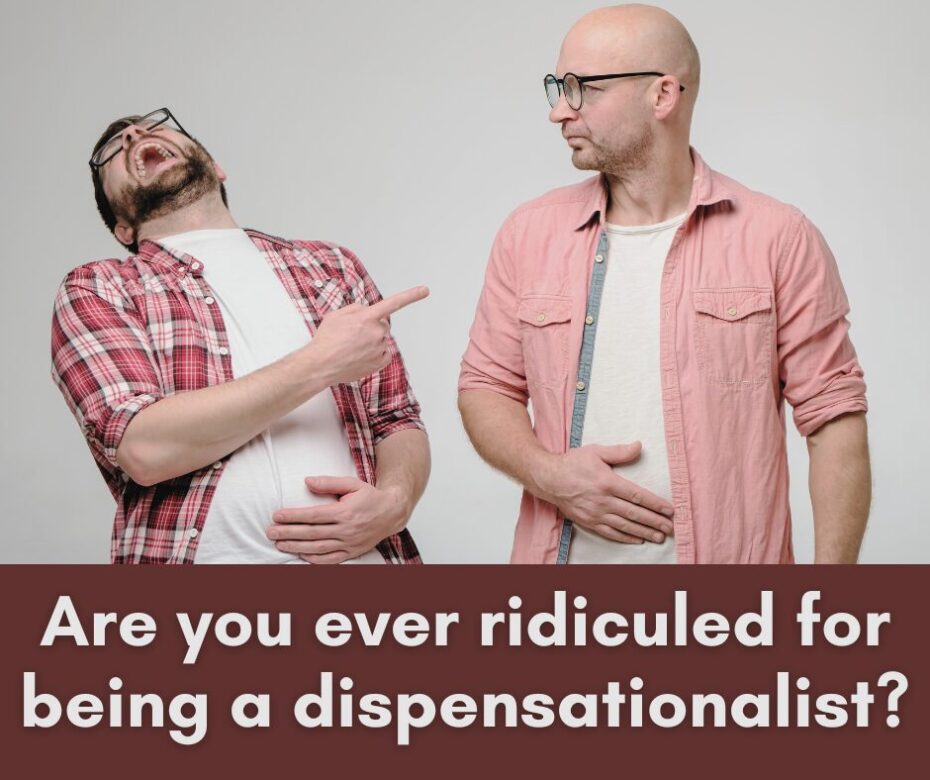 Are you ever ridiculed for being a dispensationalist