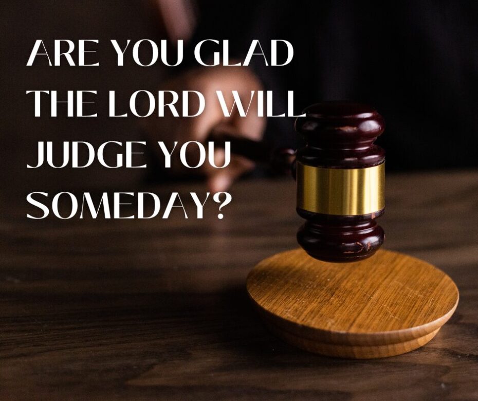 Are you glad the Lord will judge you someday