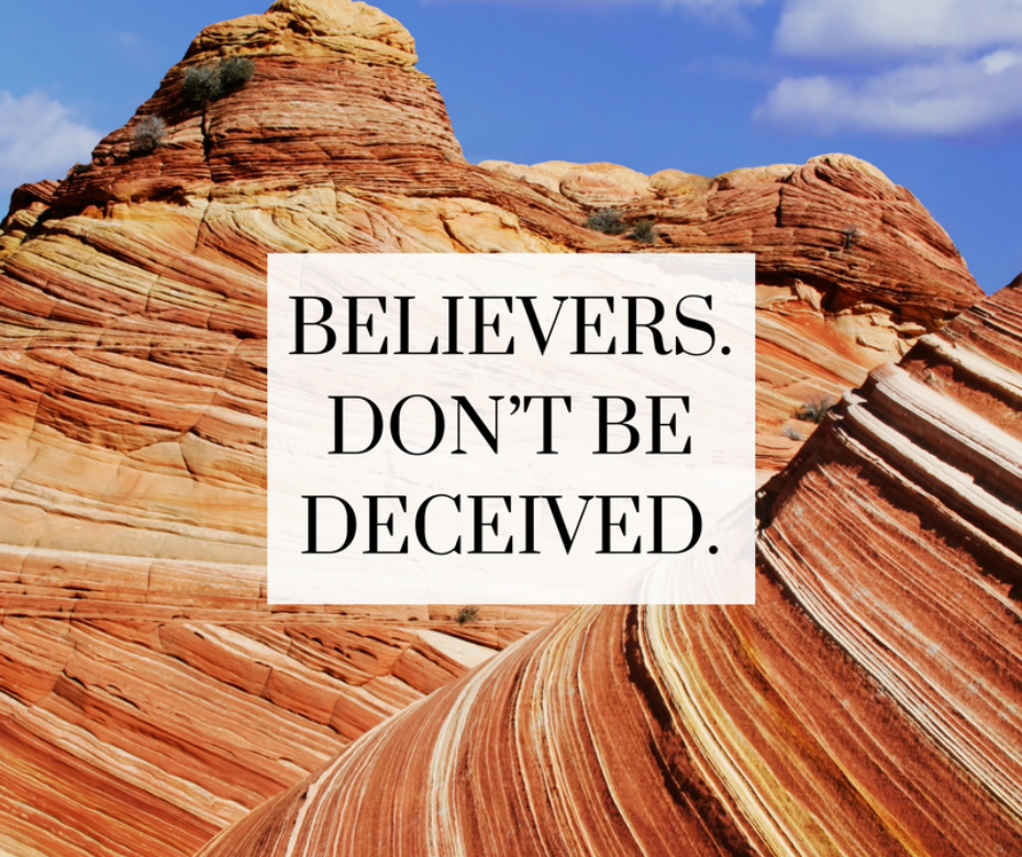 Believers. Don’t be deceived.