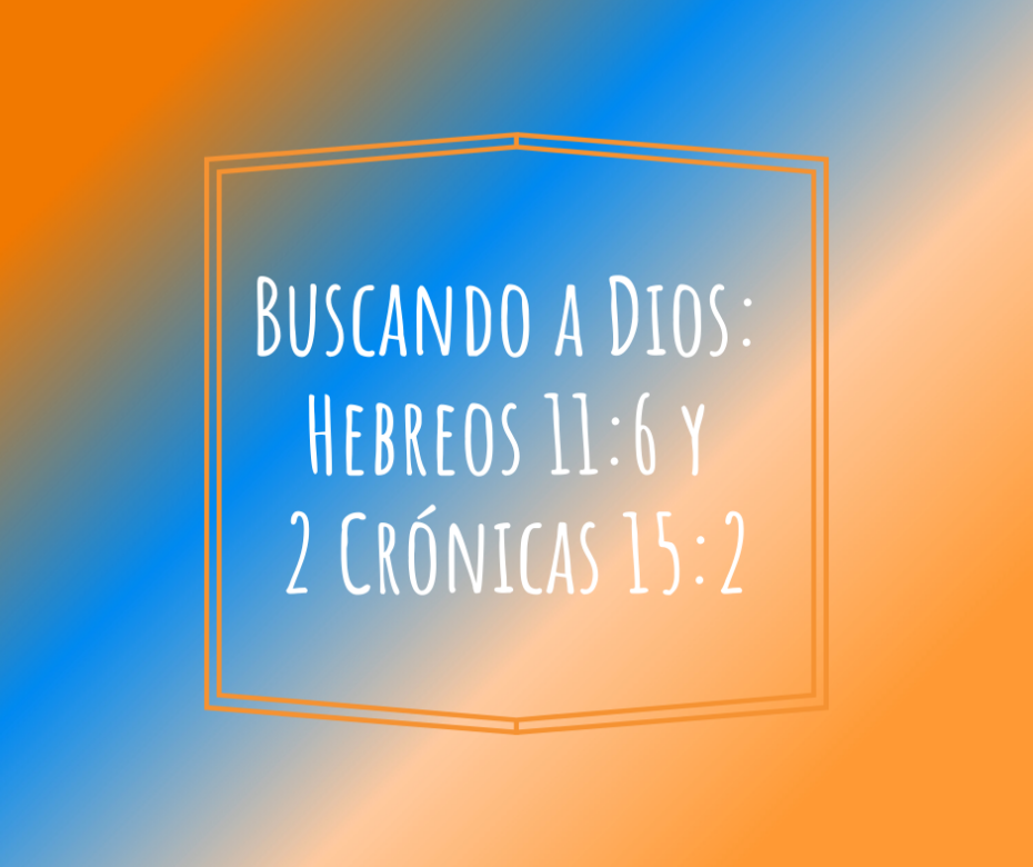 Buscando a Dios_ Hebreos 11_6 y 2 Crónicas 15_2