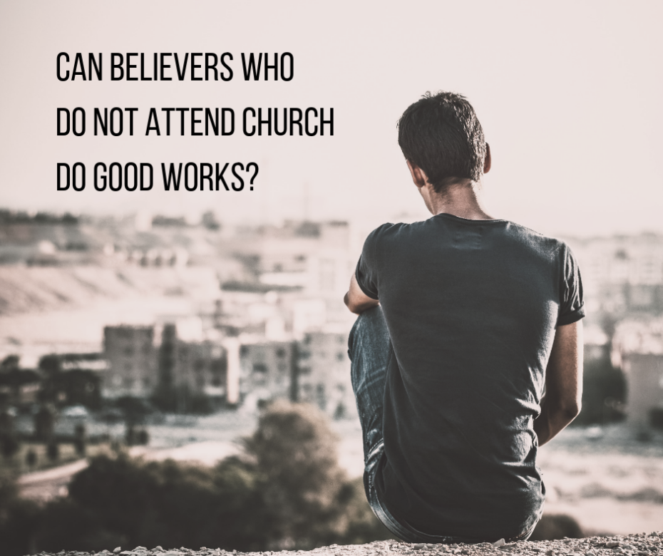 Can believers who do not attend church do good works_