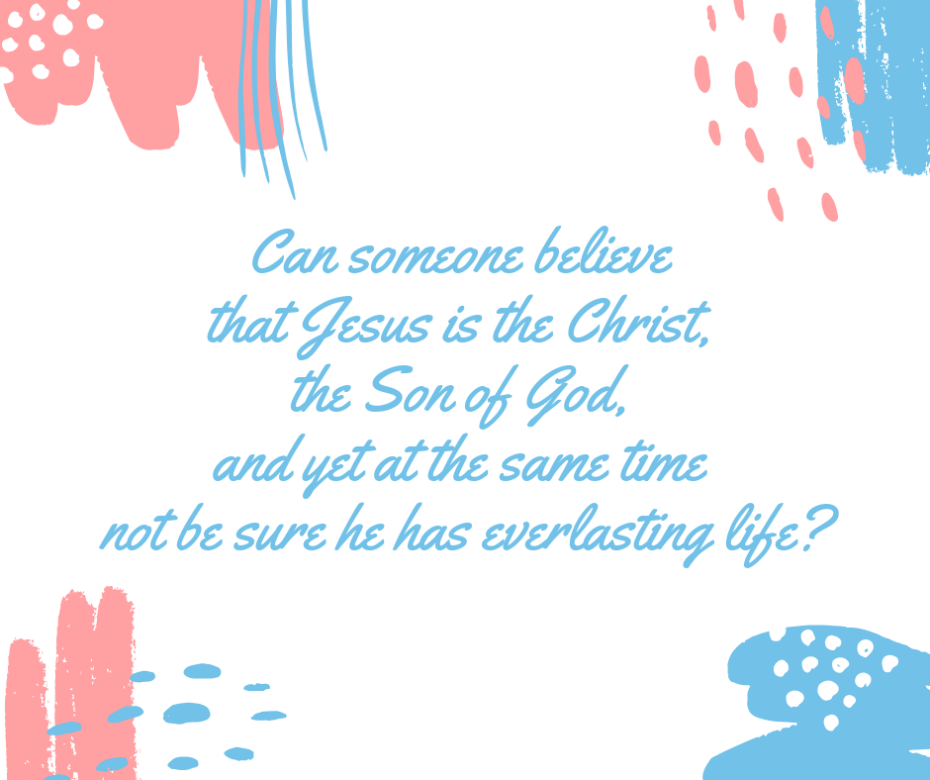 Can someone believe that Jesus is the Christ, the Son of God, and yet at the same time not be sure he has everlasting life_