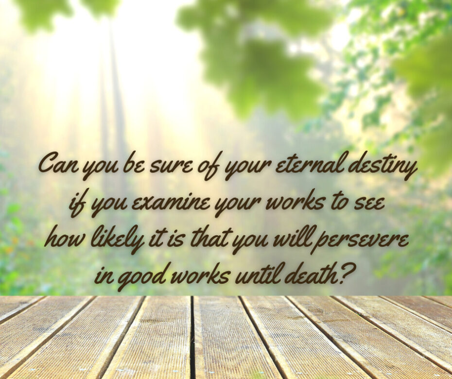 Can you be sure of your eternal destiny if you examine your works to see how likely it is that you will persevere in good works until death