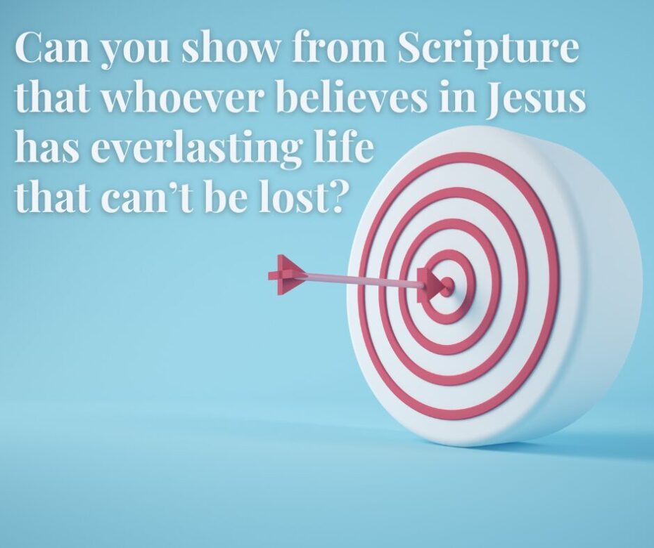 Can you show from Scripture that whoever believes in Jesus has everlasting life that can’t be lost