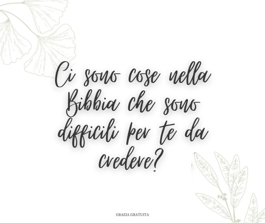 Ci sono cose nella Bibbia che sono difficili per te da credere?