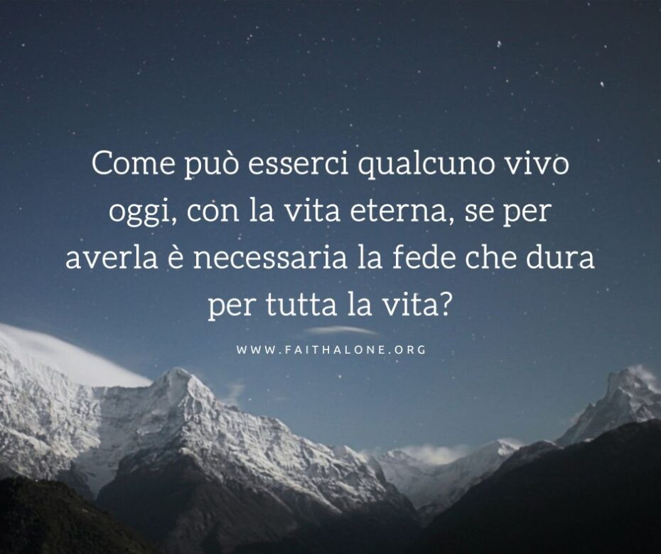 Come può esserci qualcuno vivo oggi, con la vita eterna, se per averla è necessaria la fede che dura per tutta la vita