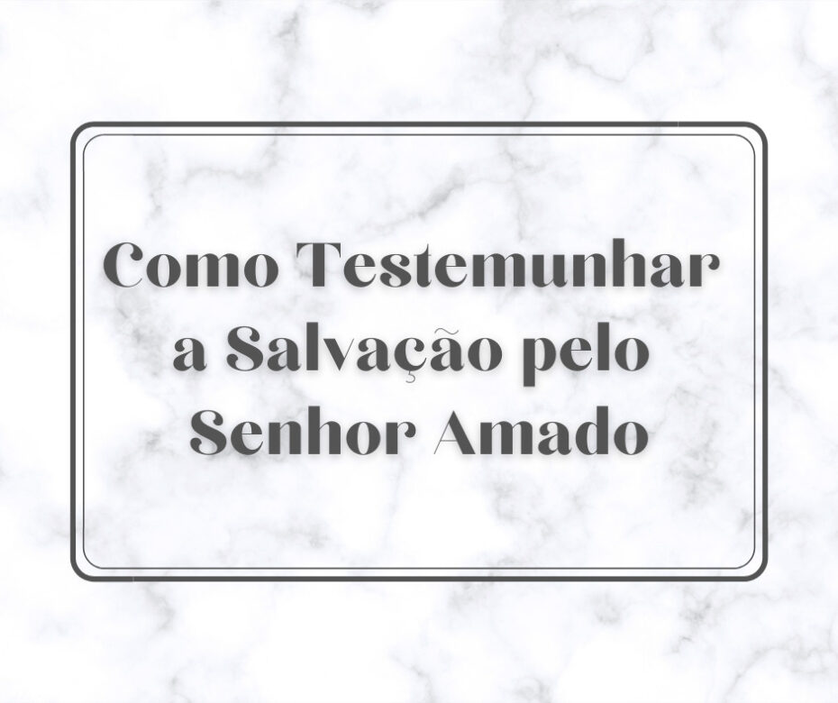 Como Testemunhar a Salvação pelo Senhor Amado