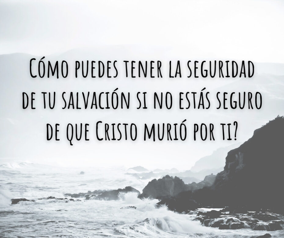 Cómo puedes tener la seguridad de tu salvación si no estás seguro de que Cristo murió por ti_