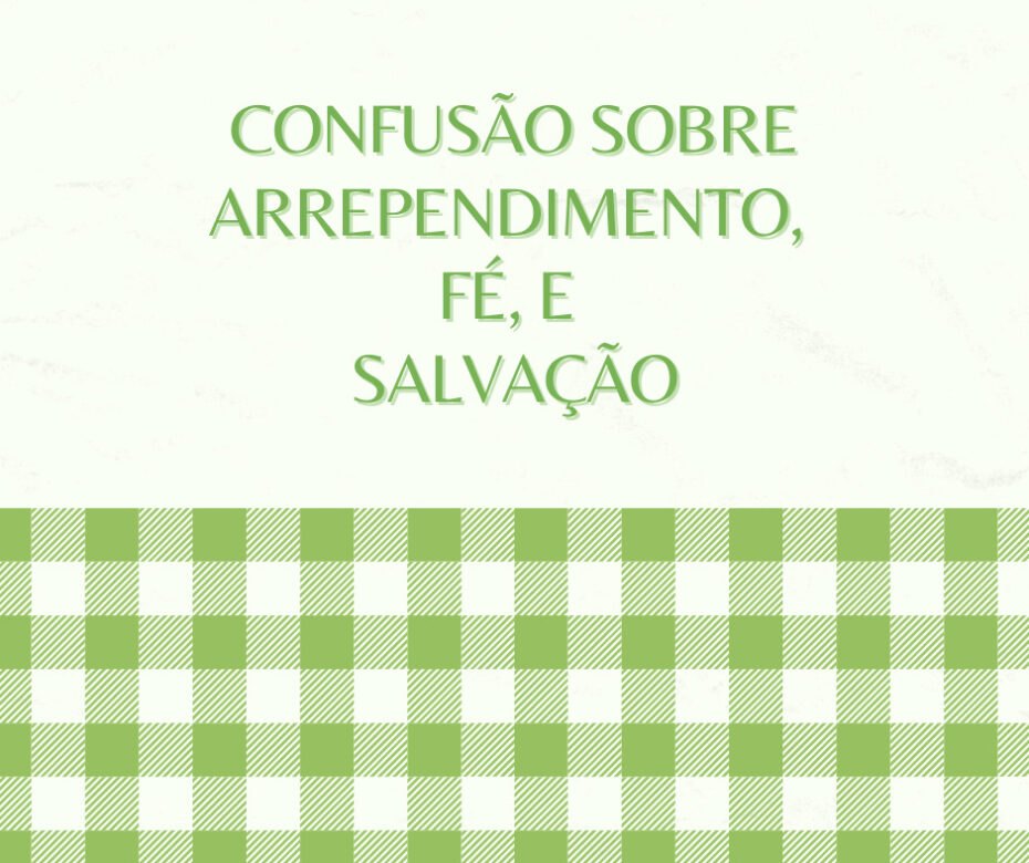 Confusão sobre arrependimento, fé, e salvação