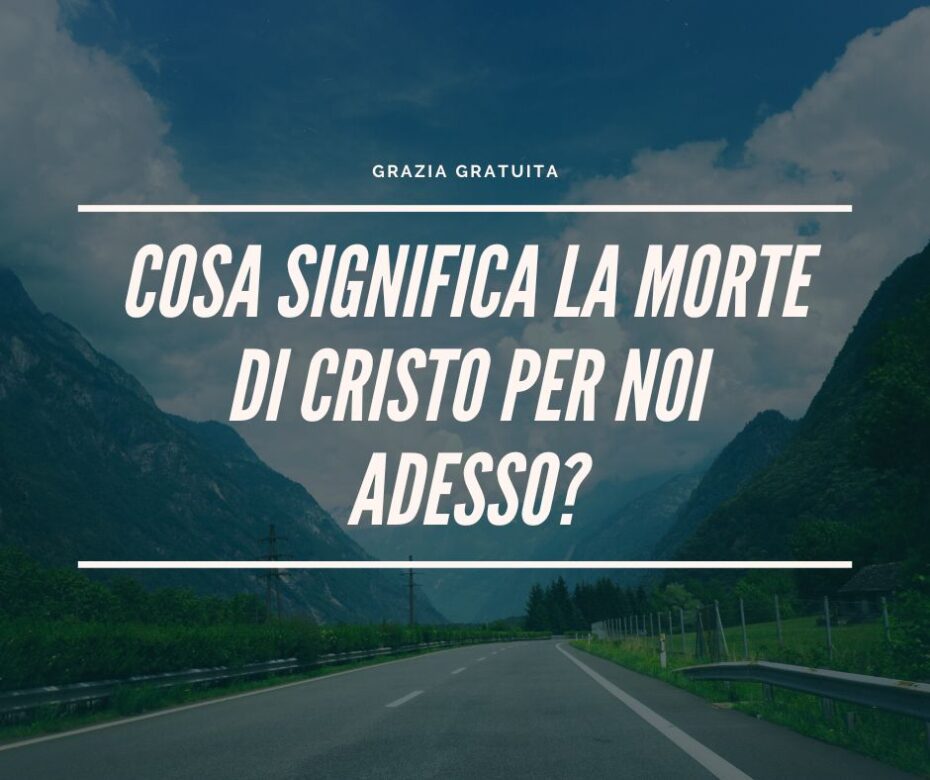 Cosa significa la morte di Cristo per noi adesso?
