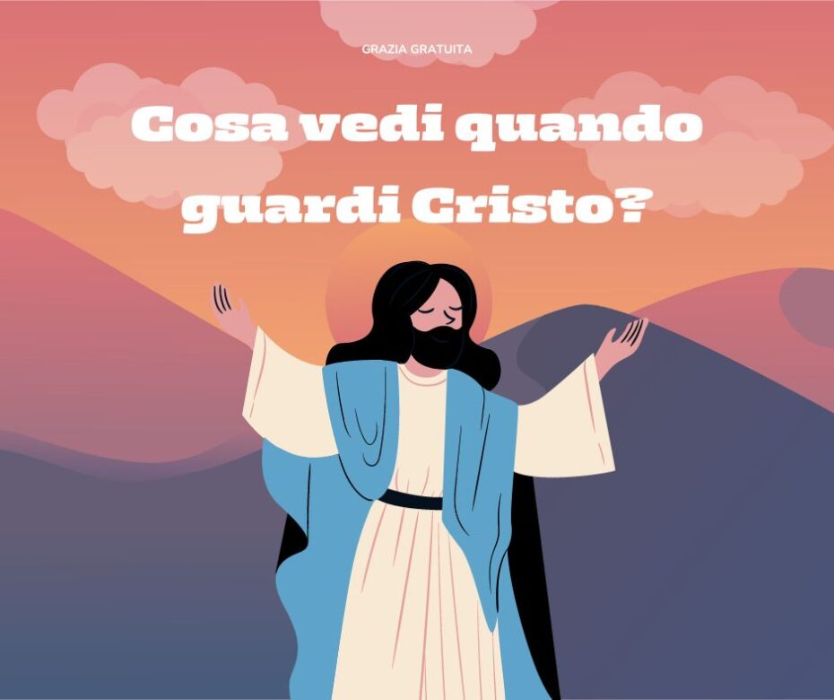 Cosa vedi quando guardi Cristo?