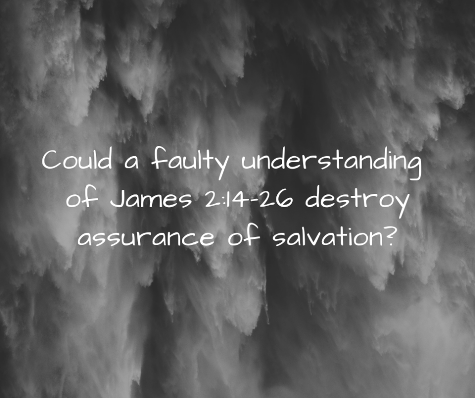 Could a faulty understanding of James 2_14-26 destroy assurance of salvation_