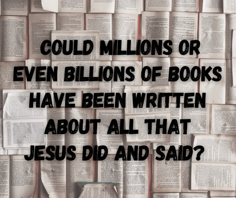 Could millions or even billions of books have been written about all that Jesus did and said