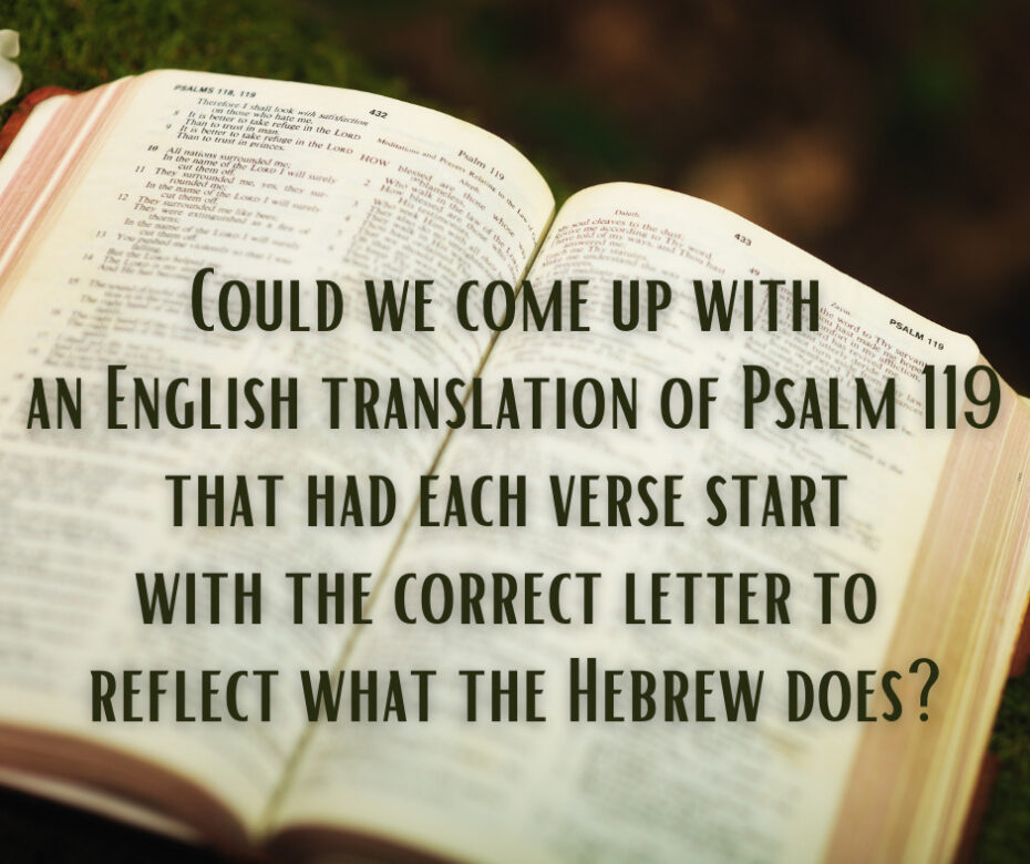 Could we come up with an English translation of Psalm 119 that had each verse start with the correct letter to reflect what the Hebrew does