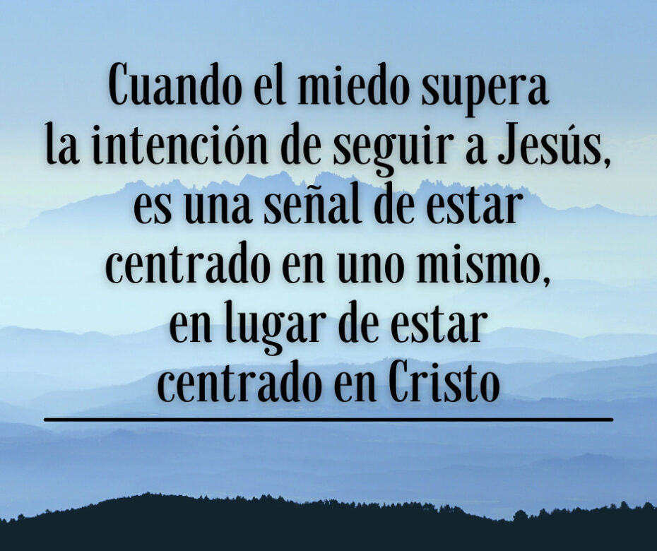Cuando el miedo supera la intención de seguir a Jesús, es una señal de estar centrado en uno mismo, en lugar de estar centrado en Cristo.