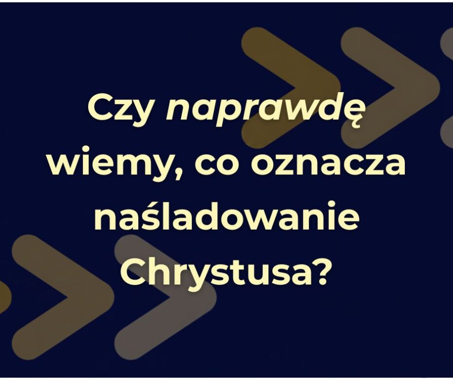 Czy naprawdę wiemy, co oznacza naśladowanie Chrystusa?