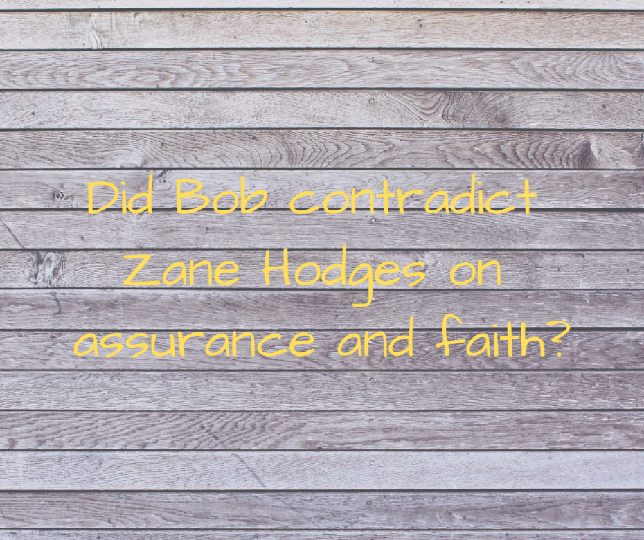 Did Bob contradict Zane Hodges on assurance and faith_