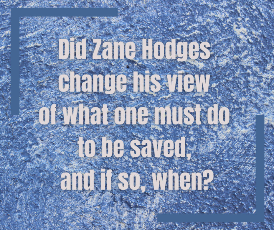 Did Zane Hodges change his view of what one must do to be saved, and if so, when_