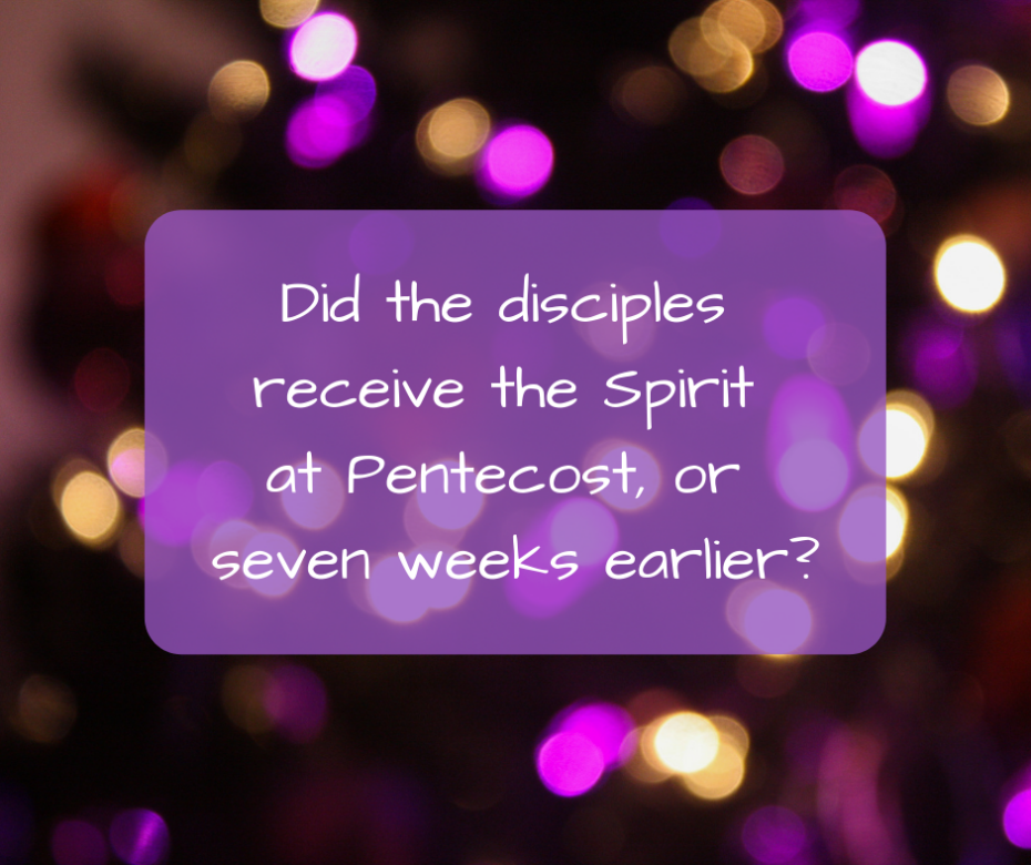 Did the disciples receive the Spirit at Pentecost, or seven weeks earlier_