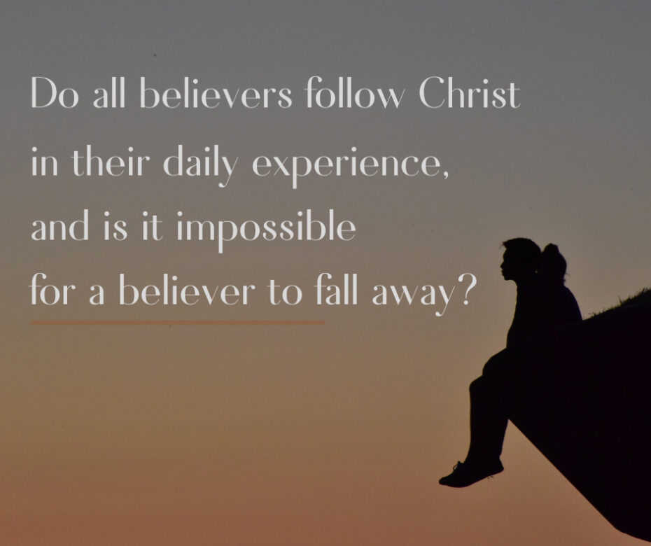 Do all believers follow Christ in their daily experience, and is it impossible for a believer to fall away