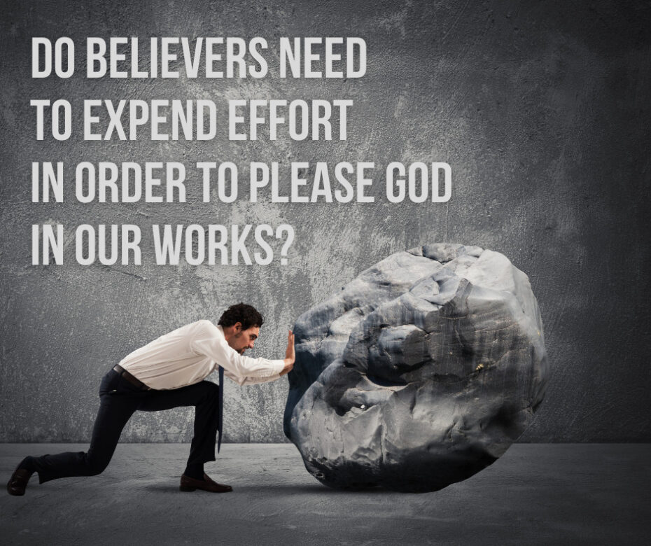 Do believers need to expend effort in order to please God in our works