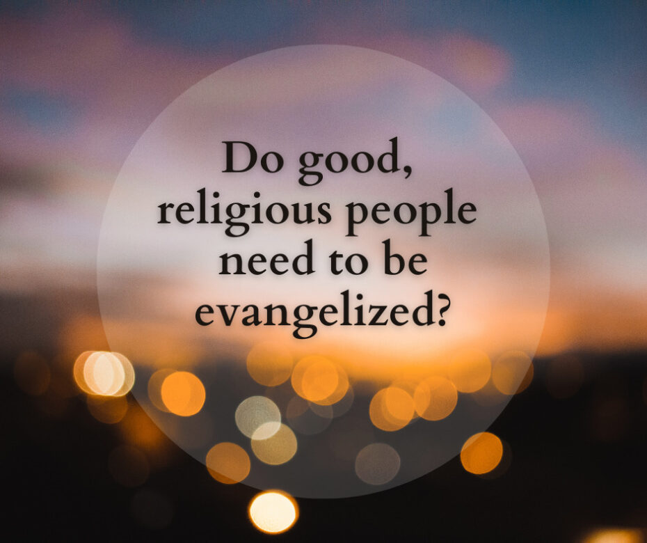 Do good, religious people need to be evangelized