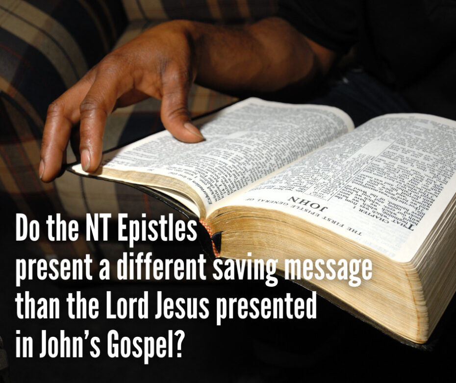 Do the NT Epistles present a different saving message than the Lord Jesus presented in John’s Gospel