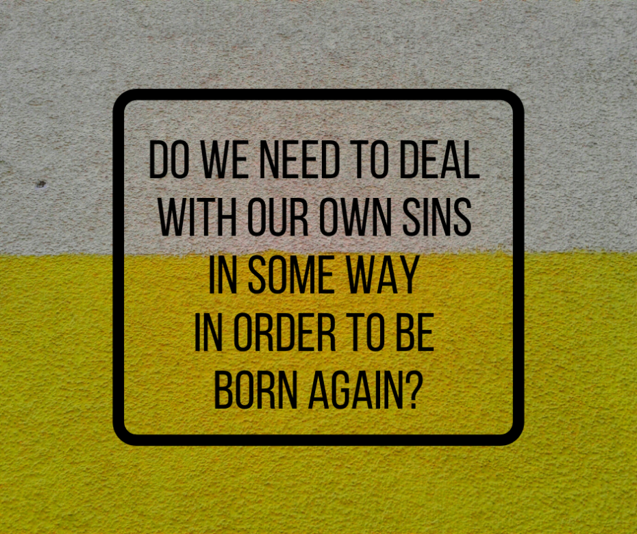 Do we need to deal with our own sins in some way in order to be born again_