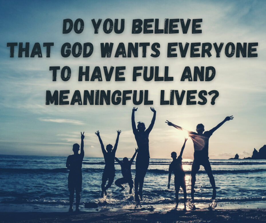 Do you believe that God wants everyone to have full and meaningful lives