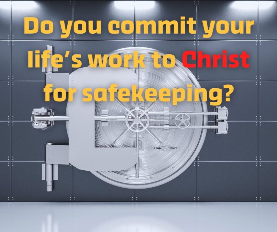Do you commit your life’s work to Christ for His safekeeping