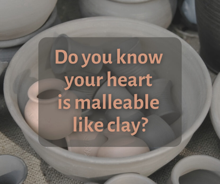 Do you know your heart is malleable like clay
