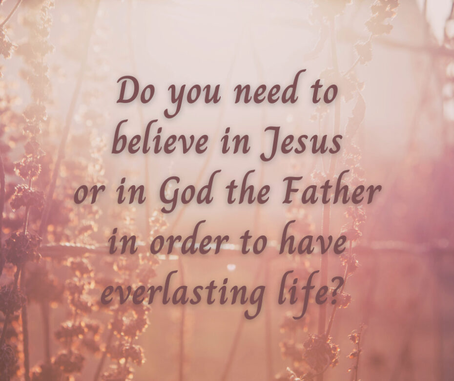Do you need to believe in Jesus or in God the Father in order to have everlasting life