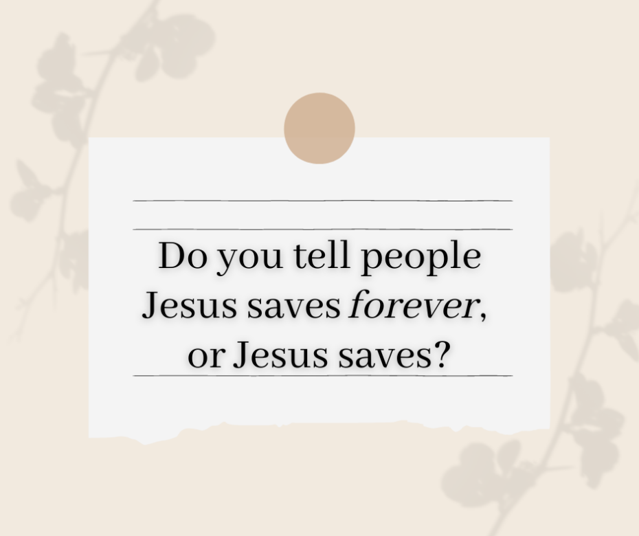 Do you tell people Jesus saves forever, or Jesus saves