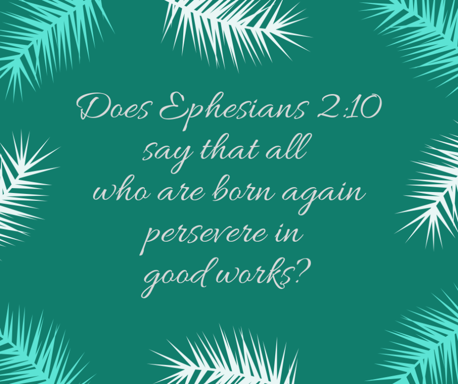 Does Ephesians 2_10 say that all who are born again persevere in good works_
