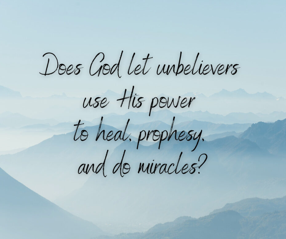 Does God let unbelievers use His power to heal, prophesy, and do miracles_