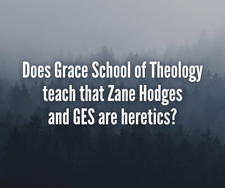 Does Grace School of Theology teach that Zane Hodges and GES are heretics