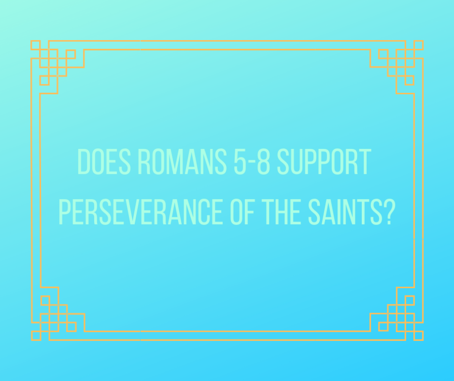 Does Romans 5-8 support perseverance of the saints_