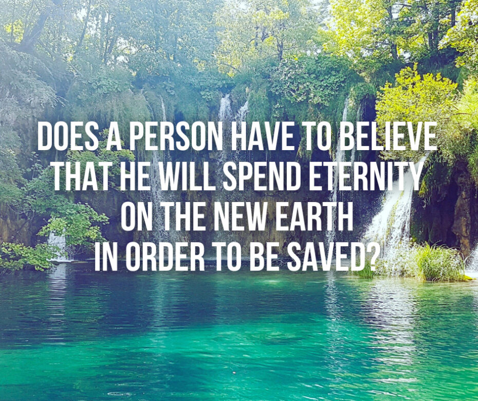 Does a person have to believe that he will spend eternity on the new earth in order to be saved