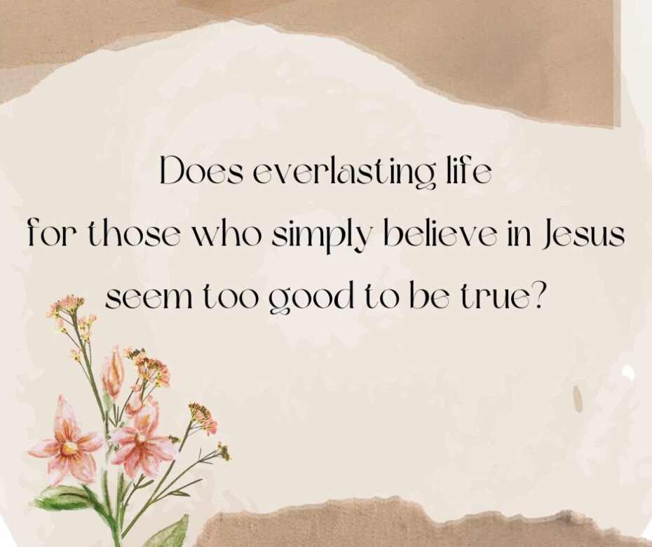 Does everlasting life for those who simply believe in Jesus seem too good to be true