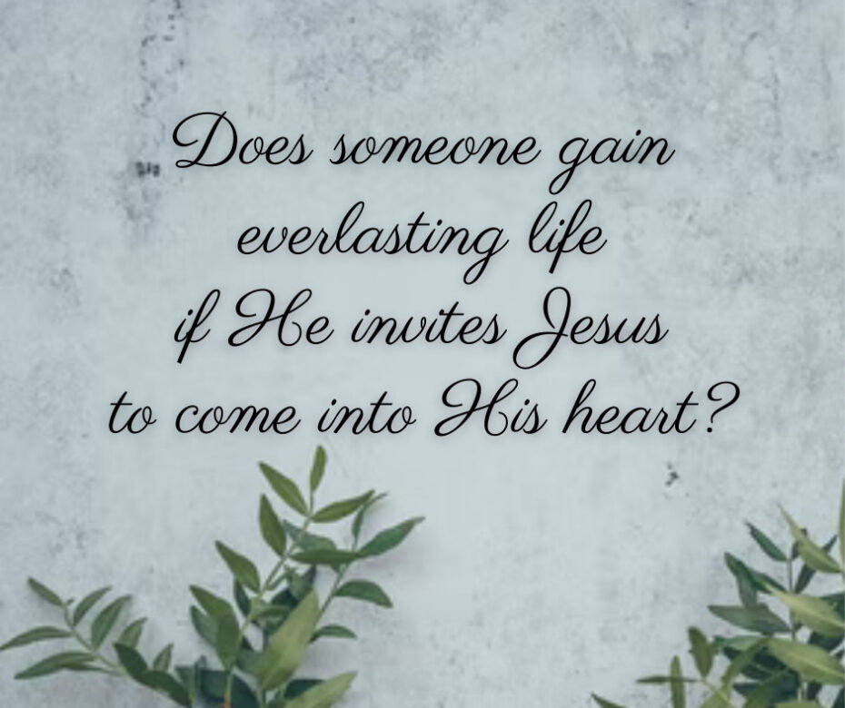 Does someone gain everlasting life if He invites Jesus to come into His heart